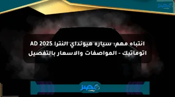 انتباه مهم: سيارة هيونداي إلنترا AD 2025 أتوماتيك – المواصفات والأسعار بالتفصيل